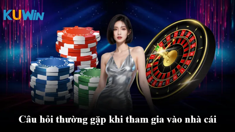 Câu hỏi thường gặp khi tham gia vào nhà cái