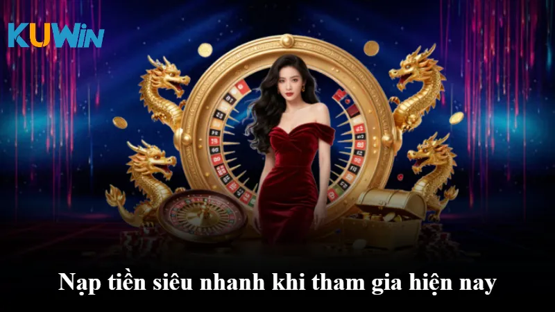 Nạp tiền siêu nhanh khi tham gia hiện nay